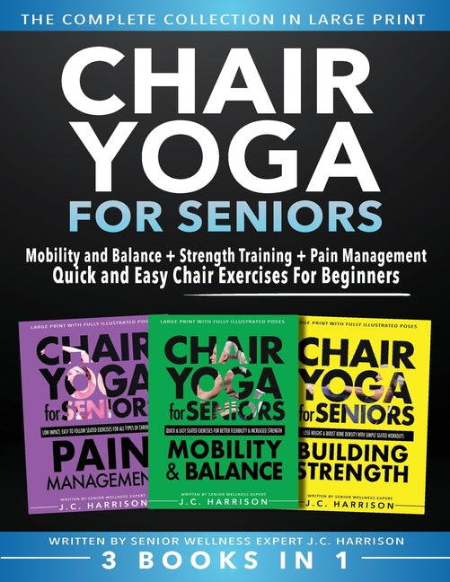 Book cover for Chair Yoga For Seniors 3 in 1 The Complete Collection: Mobility and Balance + Strength Training + Pain Management Quick and Easy Chair Exercises For B