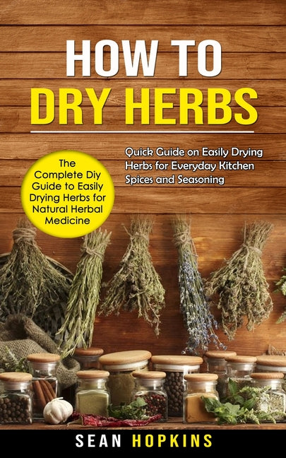 Book cover for How to Dry Herbs: The Complete Diy Guide to Easily Drying Herbs for Natural Herbal Medicine (Quick Guide on Easily Drying Herbs for Ever