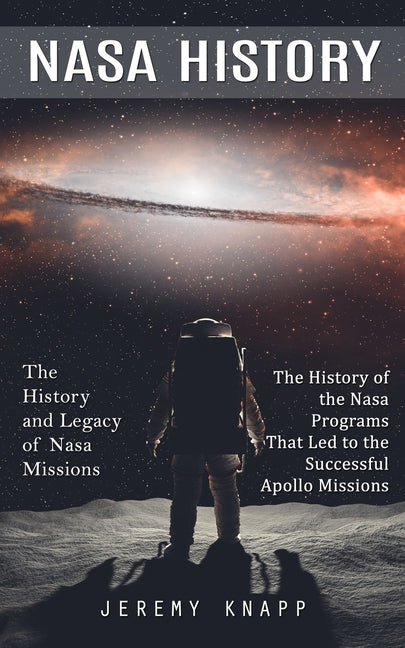 Book cover for Nasa History: The History and Legacy of Nasa Missions (The History of the Nasa Programs That Led to the Successful Apollo Missions)