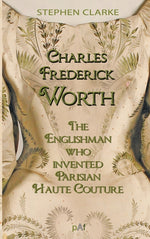 Book cover for Charles Worth, the Englishman Who Invented Parisian Haute Couture: ... with the invaluable help of his French wife Marie and the Empress Eugénie