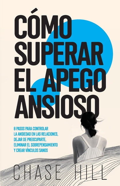 Book cover for Cómo superar el apego ansioso: 8 pasos para controlar la ansiedad en las relaciones, dejar de preocuparte, eliminar el sobrepensamiento y crear víncu
