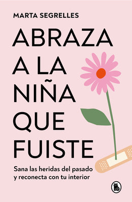 Book cover for Abraza a la Niña Que Fuiste: Sana Las Heridas del Pasado Y Reconecta Con Tu Inte Rior / Embrace the Child You Once Were: Sana Las Heridas del Pasado Y