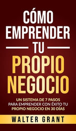 Book cover for Cómo Emprender Tu Propio Negocio: Un Sistema De 7 Pasos Para Emprender Con Éxito Tu Propio Negocio En 30 Días