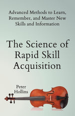 Book cover for Science of Rapid Skill Acquisition: Advanced Methods to Learn, Remember, and Master New Skills and Information