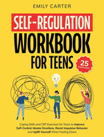 Book cover for Self-Regulation Workbook for Teens: Coping Skills and CBT Exercises for Teens to Improve Self-Control, Master Emotions, Resist Impulsive Behavior and