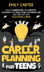 Book cover for Career Planning for Teens: How to Understand Your Identity, Cultivate Your Skills, Find Your Dream Job, and Turn That Into a Successful Career