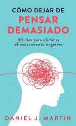 Book cover for Cómo dejar de pensar demasiado: 30 días para eliminar el pensamiento negativo: domina tu mente y vive sin ansiedad