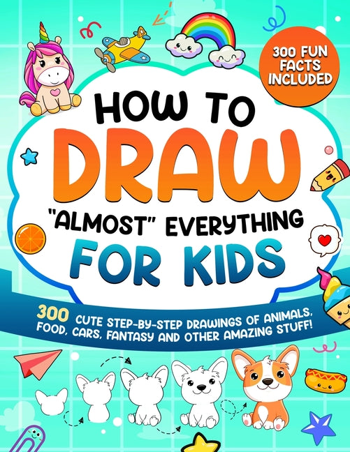 Book cover for How to Draw "Almost" Everything for Kids: 300 Cute Step-By-Step Drawings of Animals, Food, Cars, Fantasy and Other Amazing Stuff