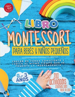 Book cover for El Libro Montessori Para Bebés y Niños Pequeños: 200 actividades creativas para hacer en casa - Crecer de forma consciente y lúdica al mismo tiempo qu