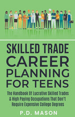 Book cover for Skilled Trade Career Planning For Teens: The Handbook Of Lucrative Skilled Trades & High Paying Occupations That Don't Require Expensive College Degre