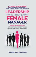 Book cover for Leadership For The New Female Manager: 21 Powerful Strategies For Coaching High-performance Teams, Earning Respect & Influencing Up