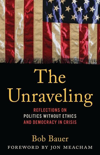 Book cover for Unraveling: Reflections on Politics Without Ethics and Democracy in Crisis