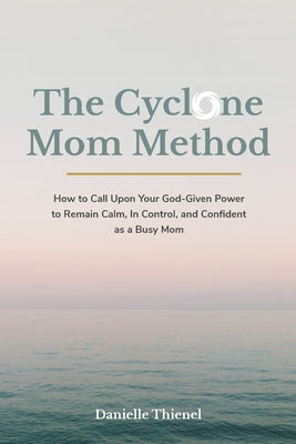 Book cover for The Cyclone Mom Method- How to Call Upon Your God-Given Power to Remain Calm, In Control, and Confident as a Busy Mom