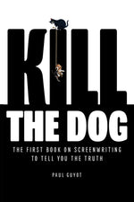 Book cover for Kill the Dog: The First Book on Screenwriting to Tell You the Truth