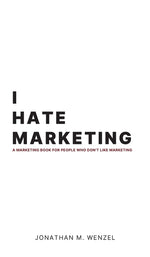 Book cover for I Hate Marketing: A marketing book for people who don't like marketing.