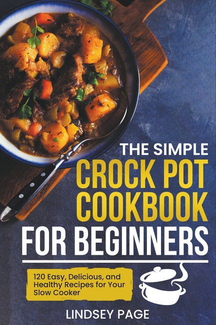 Book cover for Simple Crock Pot Cookbook for Beginners: 120 Easy, Delicious, and Healthy Recipes for Your Slow Cooker
