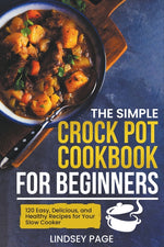 Book cover for Simple Crock Pot Cookbook for Beginners: 120 Easy, Delicious, and Healthy Recipes for Your Slow Cooker