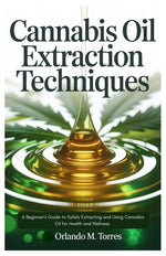 Book cover for Cannabis Oil Extraction Techniques: A Beginner's Guide to Safely Extracting and Using Cannabis Oil for Health and Wellness