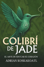 Book cover for Colibri de Jade - El Arte de Educar el Corazón: Novela histórica esencial sobre el legado ancestral y la educación espiritual.