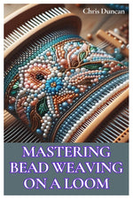 Book cover for Mastering Bead Weaving on a Loom: A Comprehensive Guide for Beginners to Advanced Crafters