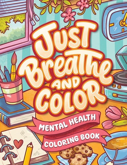 Book cover for Just Breathe And Color Mental Health Coloring Book: Anxiety Stress Relief Self Help Coloring Page for Adults and Kids with Motivational And Inspiratio