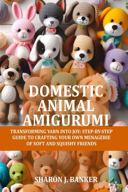 Book cover for Domestic Animal Amigurumi: Transforming yarn into joy: Step-by-step guide to crafting your own menagerie of soft and squishy friends