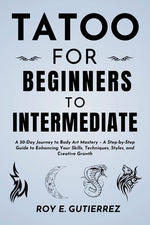 Book cover for Tattoo for Beginners to Intermediate: A 30-Day Journey to Body Art Mastery - A Step-by-Step Guide to Enhancing Your Skills, Techniques, Styles, and Cr