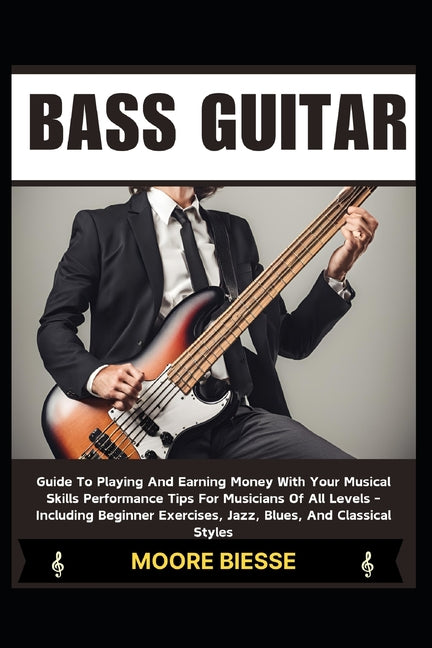 Book cover for Bass Guitar: Guide To Playing And Earning Money With Your Musical Skills Performance Tips For Musicians Of All Levels - Including B