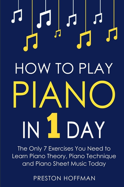 Book cover for How to Play Piano: In 1 Day - The Only 7 Exercises You Need to Learn Piano Theory, Piano Technique and Piano Sheet Music Today