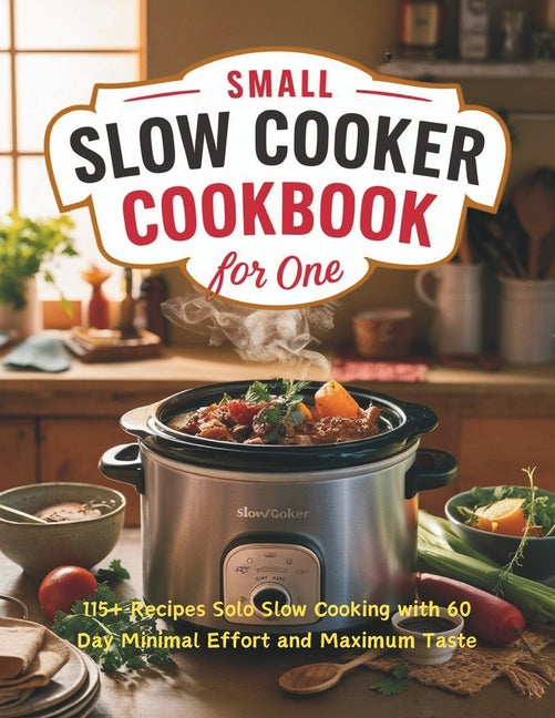 Book cover for Small Slow Cooker Cookbook for One: 115+ Recipes Solo Slow Cooking with 60 Day Minimal Effort and Maximum Taste