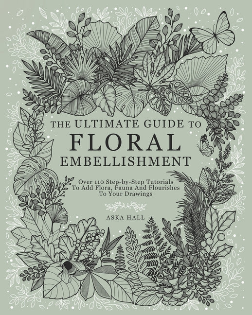 Book cover for Ultimate Guide To Floral Embellishment: Over 110 Step-by-Step Tutorials To Add Flora, Fauna And Flourishes To Your Flower Drawings
