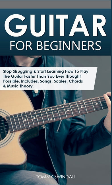 Book cover for Guitar for Beginners: Stop Struggling & Start Learning How To Play The Guitar Faster Than You Ever Thought Possible. Includes, Songs, Scales, Chords &