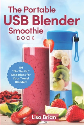 Book cover for The Portable USB Blender Smoothie Book: 101 "On The Go" Smoothies for Your Travel Blender!