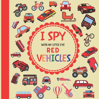 Book cover for I Spy With My Little Eye Red Vehicles: A Fun Guessing Game with Trucks, Cars and other things that go and fly! For kids ages 2-5, Toddlers and Prescho