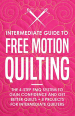 Book cover for Intermediate Guide to Free Motion Quilting: The 4-Step FMQ System to Gain Confidence and Get Better Quilts + 8 Projects for Intermediate Quilters