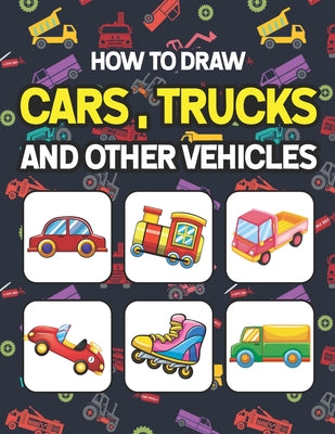 Book cover for How to Draw Cars, Trucks and Other Vehicles: Learn How to Draw for Kids with Step by Step Drawing. Easy Step By Step Drawing And Activity Book For Kid