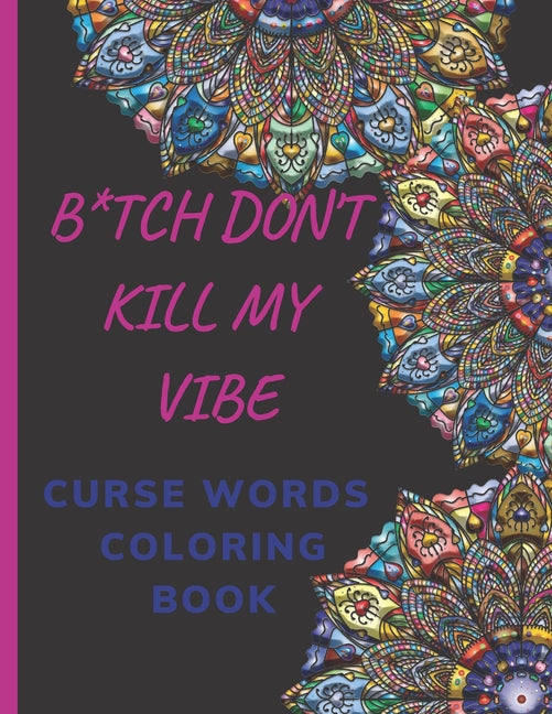 Book cover for B*tch Don't Kill My Vibe CURSE WORDS COLORING BOOK: Adult Swear Words Coloring Book- Relaxation With Stress Relieving Geometric Mandala- funny Gift Fo