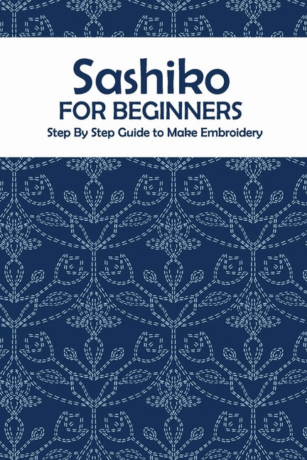 Book cover for Sashiko for Beginners: Step By Step Guide to Make Embroidery: The Ultimate Sashiko Book