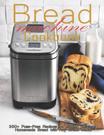 Book cover for Bread Machine Cookbook: 350+ Fuss-Free Recipes Recipes for Making delicious Homemade Bread with Any Bread Maker
