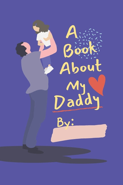 Book cover for A Book About My Daddy: Fill In The Blank Book With Prompts For Kids to Fill with their Own Words, Drawings and Pictures - Personalized Gifts