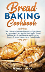 Book cover for Bread Baking Cookbooks: The Ultimate Guide to Make Your Own Bread at Home With 50 Healthy Recipes for Bread Baking, NoKnead Breads, and Enrich