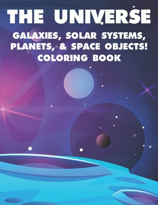 Book cover for The Universe Galaxies, Solar Systems, Planets, & Space Objects! Coloring Book: A Collection Of Outer Space Illustrations And Designs To Color. Colorin