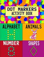 Book cover for Dot Markers Activity Book: Alphabet Animals Number Shapes: Do a Dot Art Coloring Book For Girls Boys Toddlers I Big Dot I Learn As You Play I 140 Page