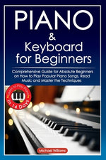 Book cover for Piano and Keyboard for Beginners: Comprehensive Guide for Absolute Beginners on How to Play Popular Piano Songs, Read Music and Master the Techniques