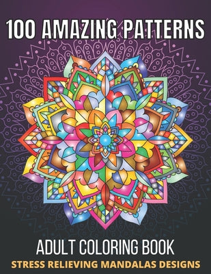 Book cover for 100 Amazing Patterns Stress Relieving Mandalas Designs Adult Coloring Book: An Adult Coloring Book with Fun, Easy And Relaxing Coloring Pages Stress R