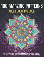 Book cover for 100 Amazing Patterns Stress Relieving Mandalas Designs Adult Coloring Book: An Adult Coloring Book with Fun, Easy And Relaxing Coloring Pages Stress R
