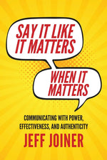 Book cover for Say It Like It Matters When It Matters: Communicating with Power, Effectiveness, and Authenticity