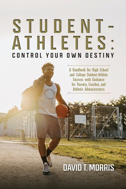Book cover for Student-Athletes: Control Your Own Destiny: A Handbook for High School and College Student-Athlete Success with Guidance for Parents, Co