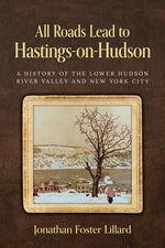 Book cover for All Roads Lead to Hastings-on-Hudson: A History of the Lower Hudson River Valley and New York City