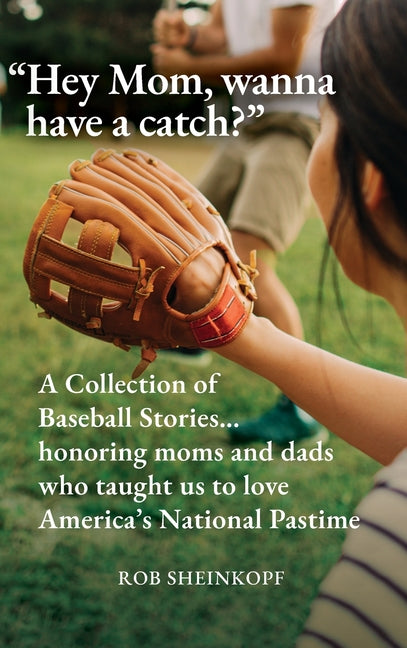 Book cover for "Hey Mom, wanna have a catch?": A Collection of Baseball Stories...honoring moms and dads who taught us to love America's National Pastime